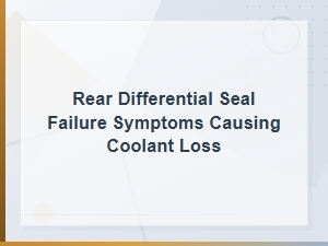 Rear Differential Seal Failure Symptoms Causing Coolant Loss
