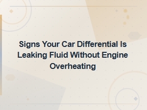 Signs Your Car Differential Is Leaking Fluid Without Engine Overheating