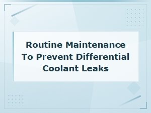 Routine Maintenance Tips to Prevent Differential Coolant Leaks